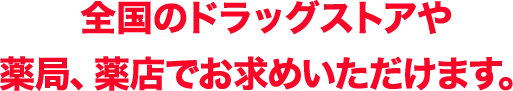 全国のドラッグストアや薬局、薬店でお求めいただけます。